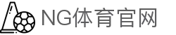 NG体育App官方入口 - 高清体育直播平台｜稳定流畅